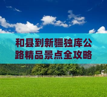 和县到新疆独库公路精品景点全攻略