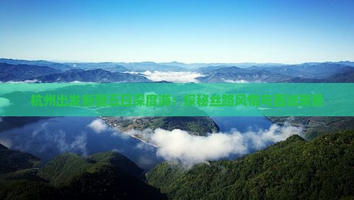 杭州出发新疆五日深度游：探秘丝路风情与西域美景