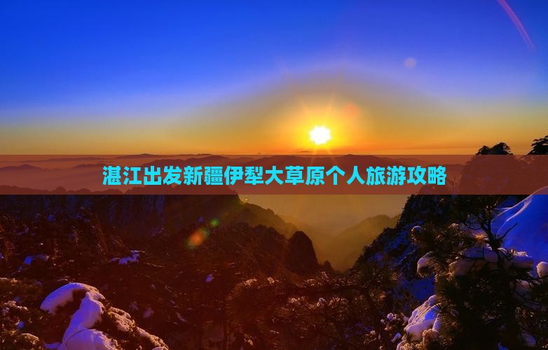 湛江出发新疆伊犁大草原个人旅游攻略