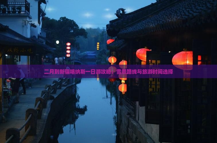 二月到新疆喀纳斯一日游攻略：雪景路线与旅游时间选择