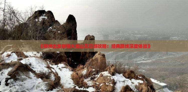 《柳州出发新疆火焰山五日游攻略：经典路线深度体验》