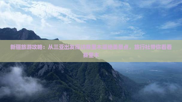 新疆旅游攻略：从三亚出发探访赛里木湖绝美景点，旅行社带你看看赛里木