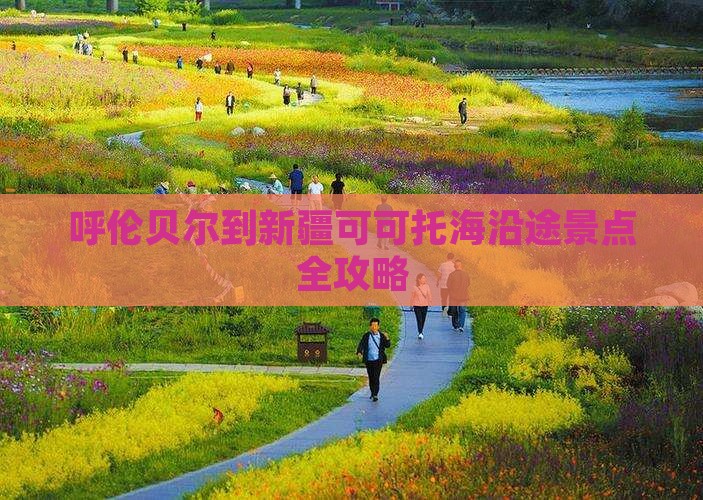 呼伦贝尔到新疆可可托海沿途景点全攻略