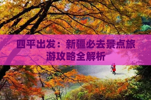 四平出发：新疆必去景点旅游攻略全解析