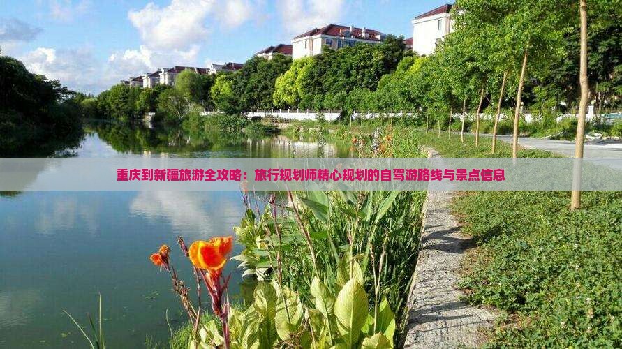 重庆到新疆旅游全攻略：旅行规划师精心规划的自驾游路线与景点信息