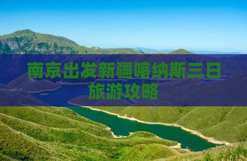 南京出发新疆喀纳斯三日旅游攻略