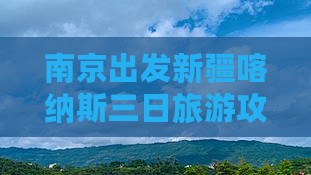南京出发新疆喀纳斯三日旅游攻略