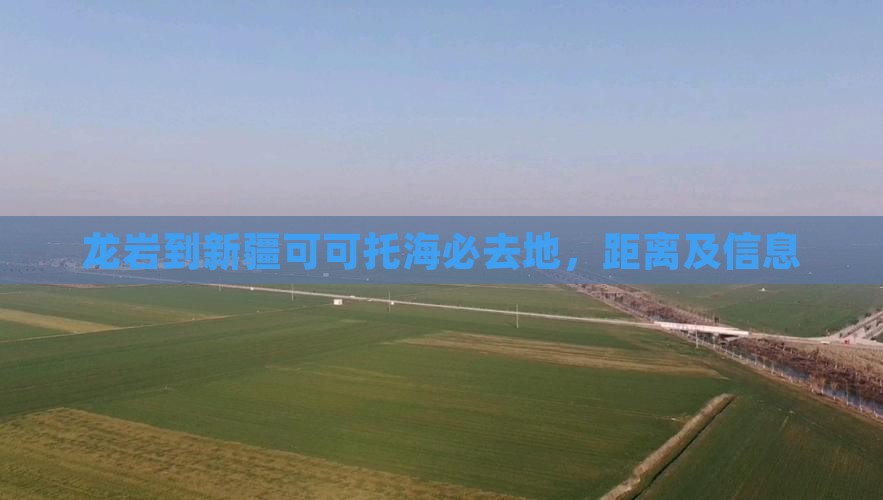 龙岩到新疆可可托海必去地，距离及信息