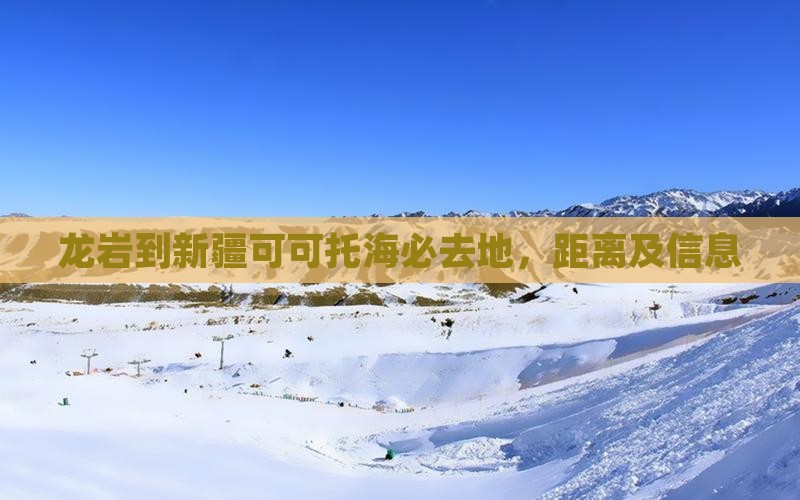 龙岩到新疆可可托海必去地，距离及信息