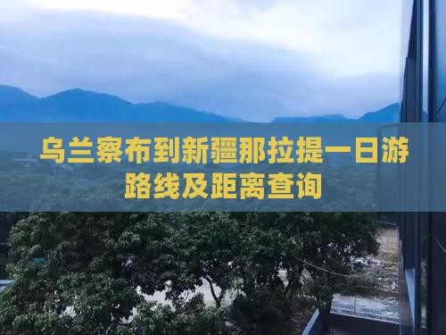 乌兰察布到新疆那拉提一日游路线及距离查询