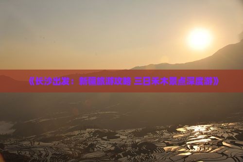 《长沙出发：新疆旅游攻略 三日禾木景点深度游》