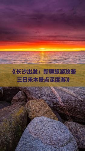 《长沙出发：新疆旅游攻略 三日禾木景点深度游》