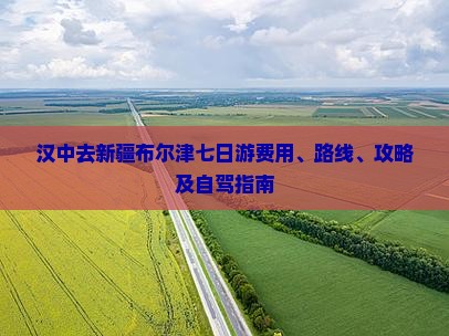汉中去新疆布尔津七日游费用、路线、攻略及自驾指南