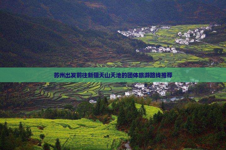 苏州出发前往新疆天山天池的团体旅游路线推荐