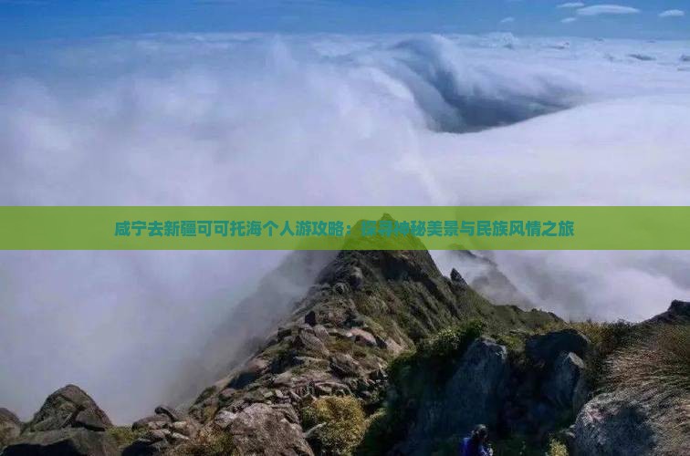 咸宁去新疆可可托海个人游攻略：探寻神秘美景与民族风情之旅
