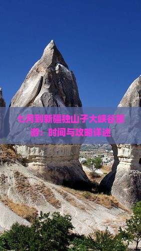 七月到新疆独山子大峡谷旅游：时间与攻略详述