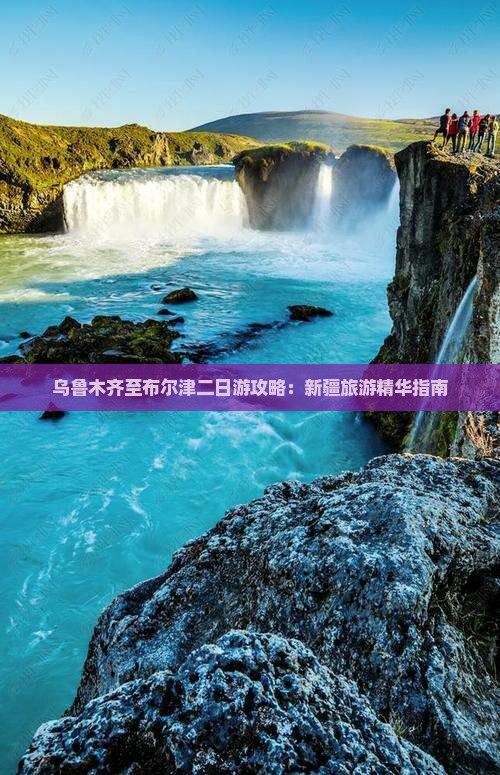 乌鲁木齐至布尔津二日游攻略：新疆旅游精华指南
