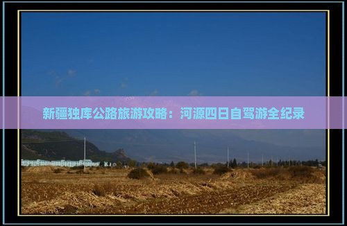 新疆独库公路旅游攻略：河源四日自驾游全纪录