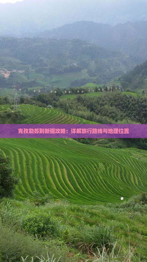 克孜勒苏到新疆攻略：详解旅行路线与地理位置