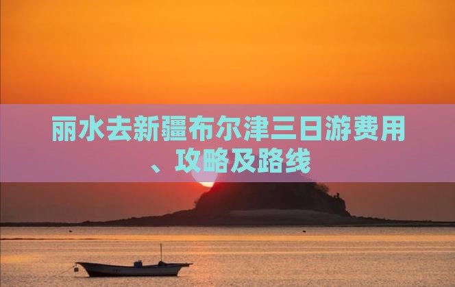 丽水去新疆布尔津三日游费用、攻略及路线
