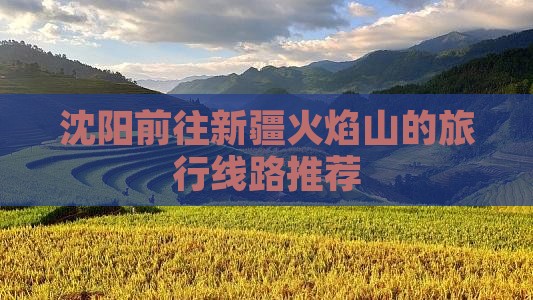 沈阳前往新疆火焰山的旅行线路推荐