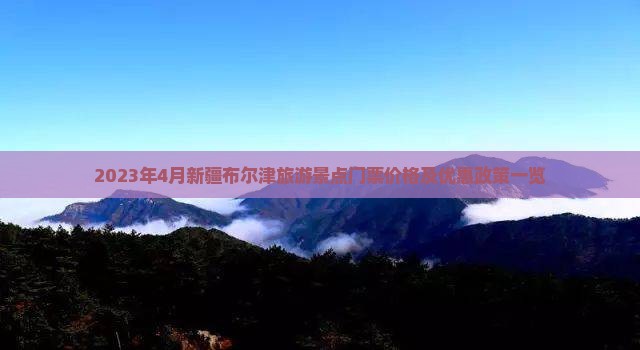 2023年4月新疆布尔津旅游景点门票价格及优惠政策一览