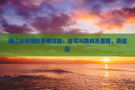 通辽去新疆吐鲁番攻略：自驾与路线及里程、票信息