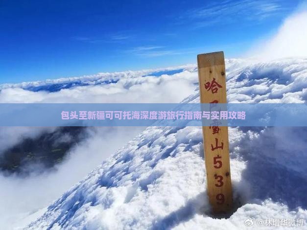 包头至新疆可可托海深度游旅行指南与实用攻略