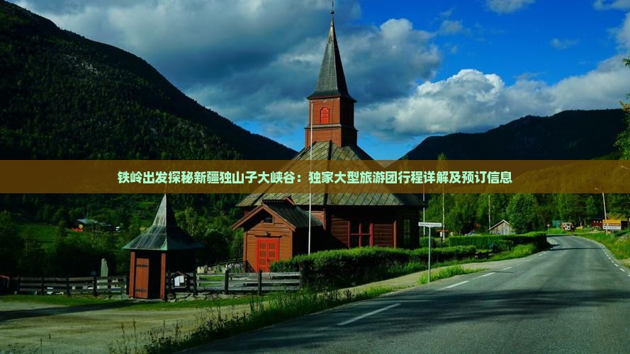 铁岭出发探秘新疆独山子大峡谷：独家大型旅游团行程详解及预订信息