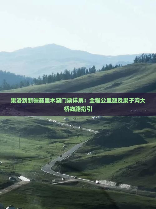 果洛到新疆赛里木湖门票详解：全程公里数及果子沟大桥线路指引