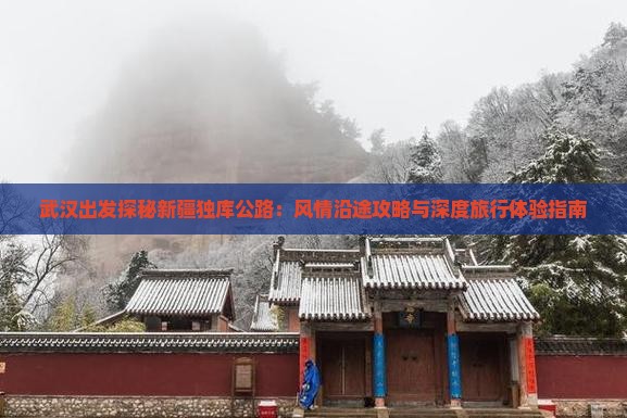 武汉出发探秘新疆独库公路：风情沿途攻略与深度旅行体验指南