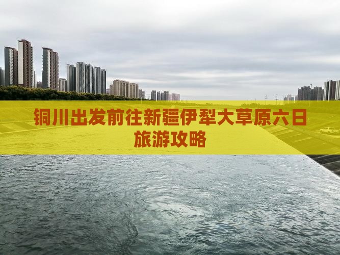 铜川出发前往新疆伊犁大草原六日旅游攻略