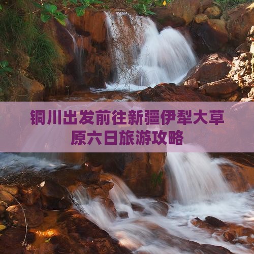 铜川出发前往新疆伊犁大草原六日旅游攻略
