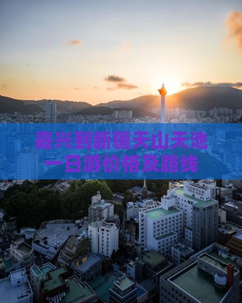 嘉兴到新疆天山天池一日游价格及路线