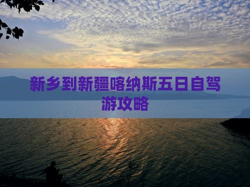 新乡到新疆喀纳斯五日自驾游攻略