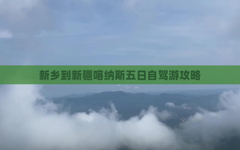 新乡到新疆喀纳斯五日自驾游攻略