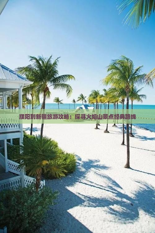 濮阳到新疆旅游攻略：探寻火焰山景点经典路线