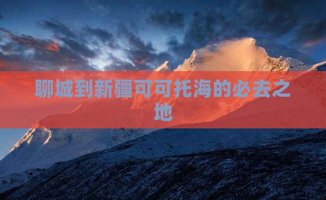 聊城到新疆可可托海的必去之地