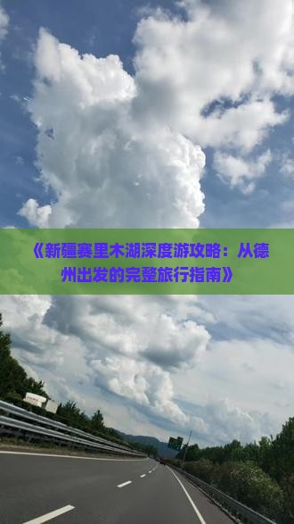 《新疆赛里木湖深度游攻略：从德州出发的完整旅行指南》
