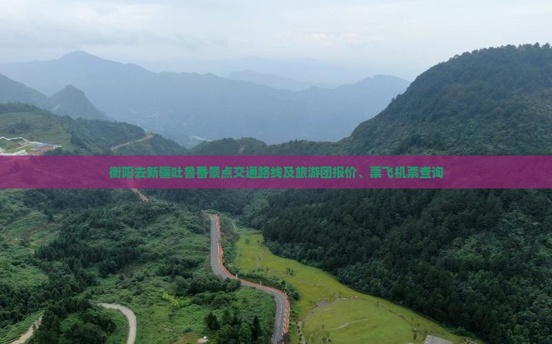 衡阳去新疆吐鲁番景点交通路线及旅游团报价、票飞机票查询