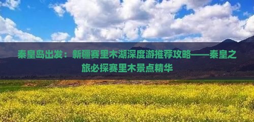秦皇岛出发：新疆赛里木湖深度游推荐攻略——秦皇之旅必探赛里木景点精华