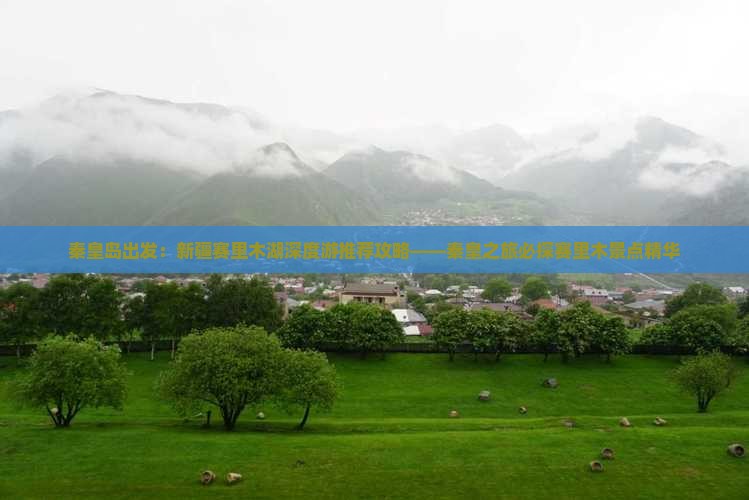 秦皇岛出发：新疆赛里木湖深度游推荐攻略——秦皇之旅必探赛里木景点精华