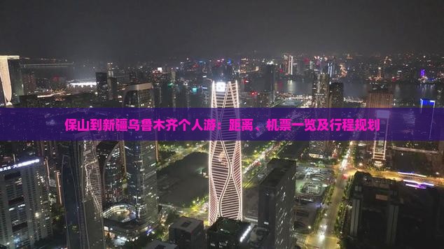 保山到新疆乌鲁木齐个人游：距离、机票一览及行程规划