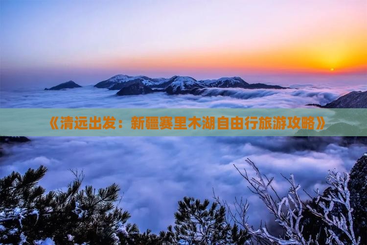 《清远出发：新疆赛里木湖自由行旅游攻略》