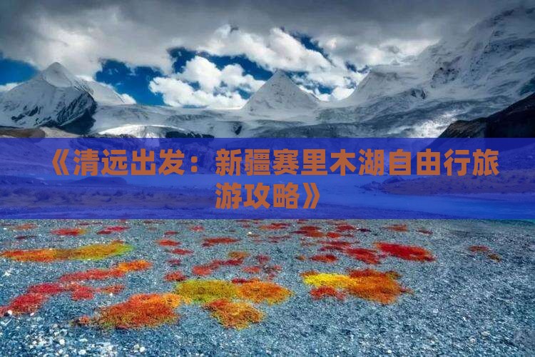 《清远出发：新疆赛里木湖自由行旅游攻略》
