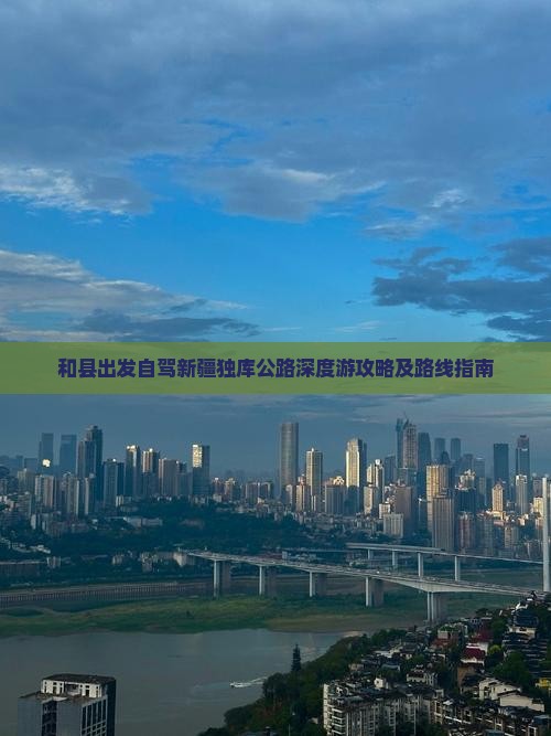 和县出发自驾新疆独库公路深度游攻略及路线指南