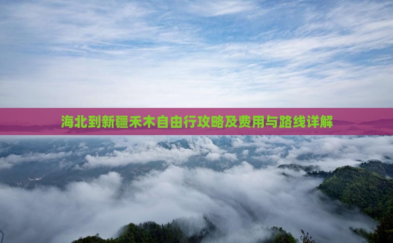 海北到新疆禾木自由行攻略及费用与路线详解