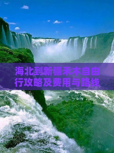 海北到新疆禾木自由行攻略及费用与路线详解