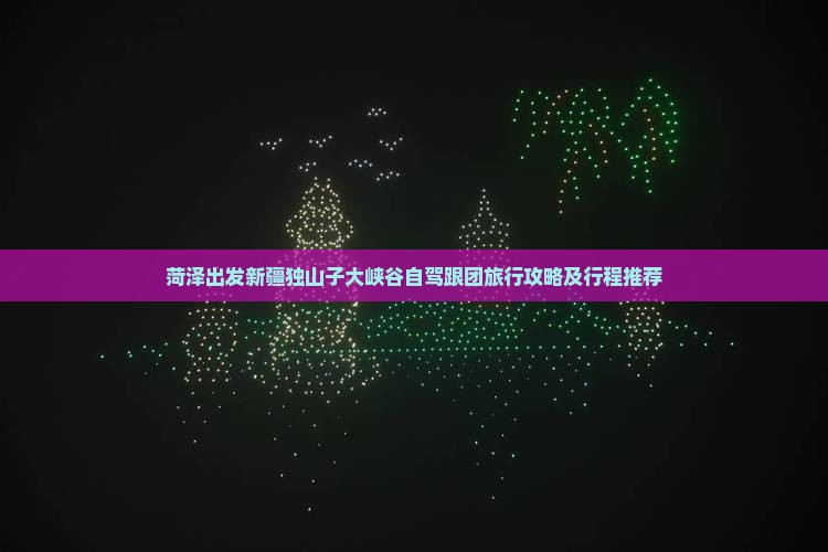 菏泽出发新疆独山子大峡谷自驾跟团旅行攻略及行程推荐