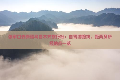 张家口去新疆乌鲁木齐旅行社：自驾游路线、距离及所经地点一览